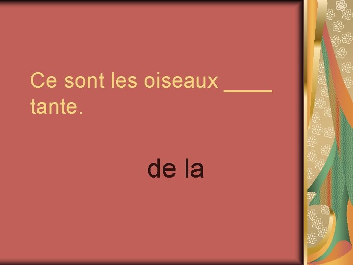 Ce sont les oiseaux ____ tante. de la 