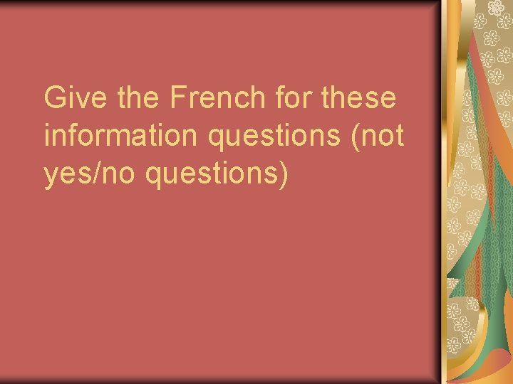 Give the French for these information questions (not yes/no questions) 