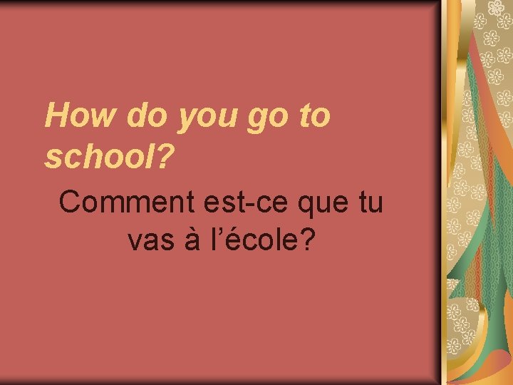 How do you go to school? Comment est-ce que tu vas à l’école? 