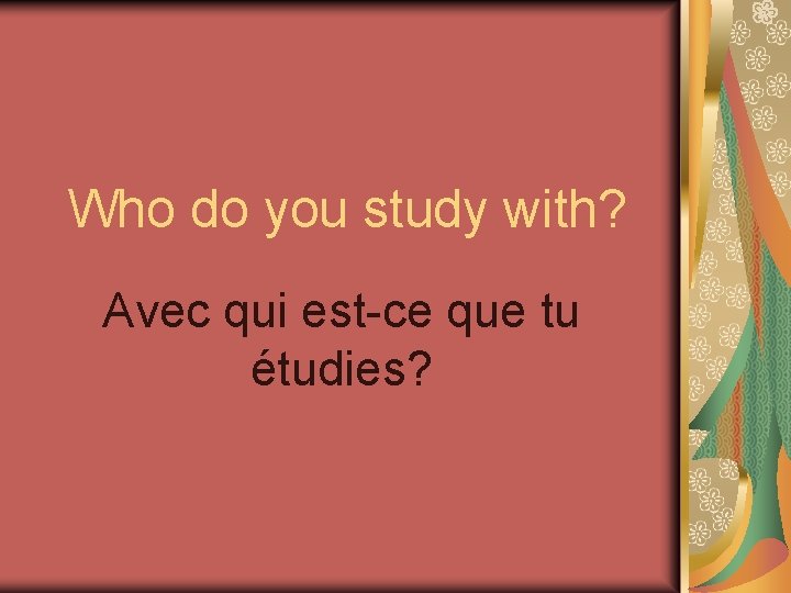 Who do you study with? Avec qui est-ce que tu étudies? 