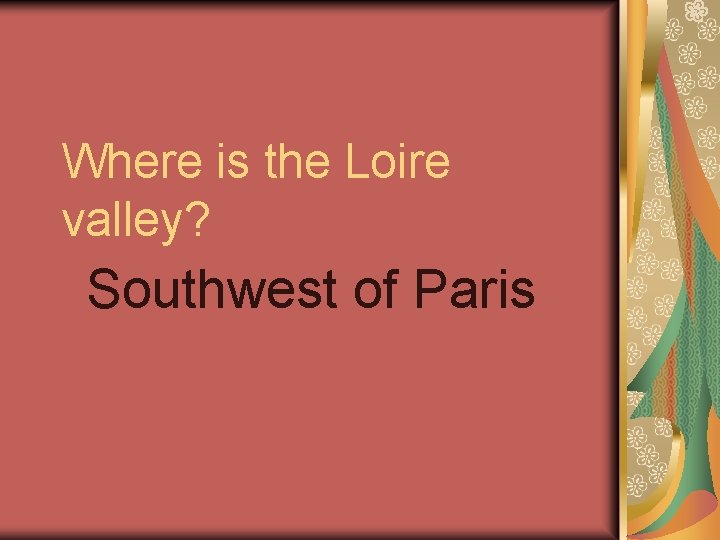 Where is the Loire valley? Southwest of Paris 
