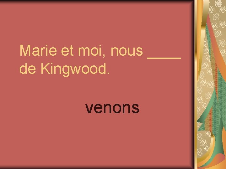 Marie et moi, nous ____ de Kingwood. venons 