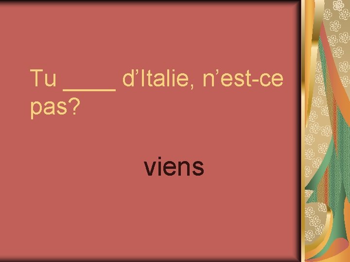 Tu ____ d’Italie, n’est-ce pas? viens 