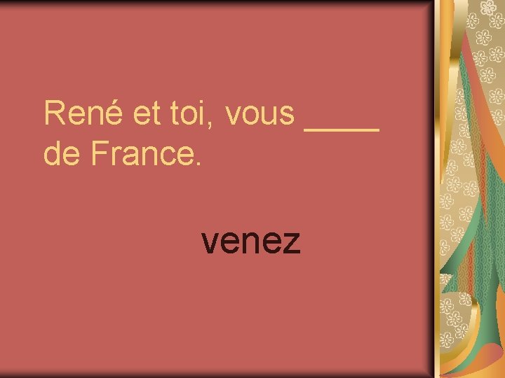 René et toi, vous ____ de France. venez 