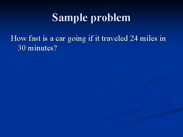 Sample problem How fast is a car going if it traveled 24 miles in