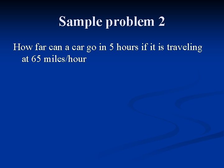 Sample problem 2 How far can a car go in 5 hours if it