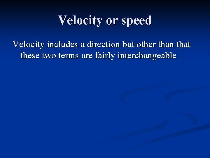 Velocity or speed Velocity includes a direction but other than that these two terms