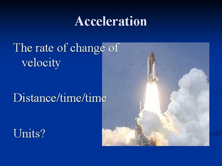 Acceleration The rate of change of velocity Distance/time Units? 