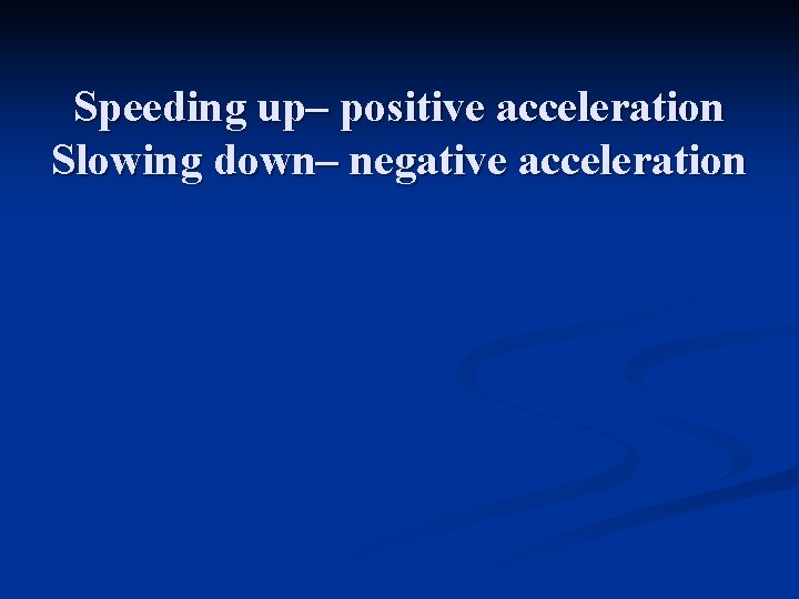 Speeding up– positive acceleration Slowing down– negative acceleration 