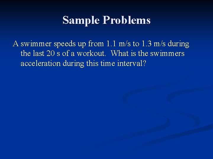 Sample Problems A swimmer speeds up from 1. 1 m/s to 1. 3 m/s