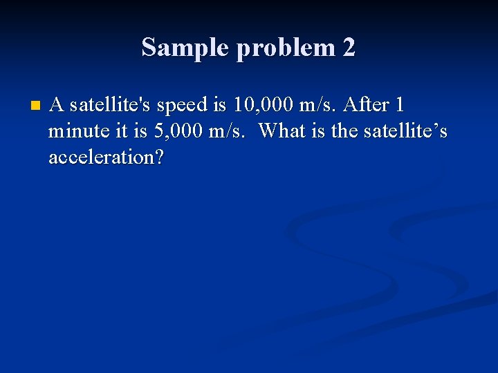Sample problem 2 n A satellite's speed is 10, 000 m/s. After 1 minute