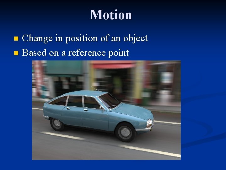 Motion Change in position of an object n Based on a reference point n