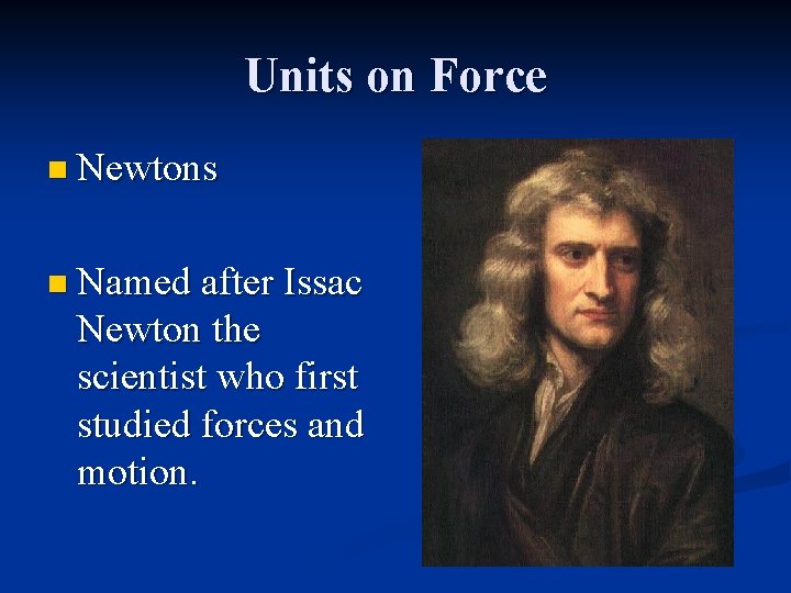 Units on Force n Newtons n Named after Issac Newton the scientist who first