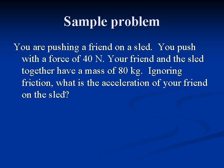 Sample problem You are pushing a friend on a sled. You push with a