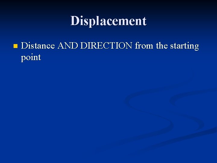 Displacement n Distance AND DIRECTION from the starting point 