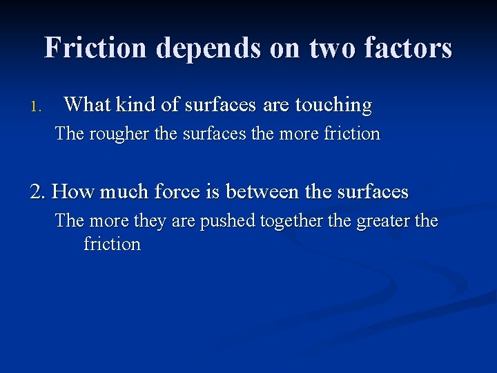 Friction depends on two factors 1. What kind of surfaces are touching The rougher