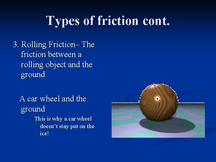 Types of friction cont. 3. Rolling Friction– The friction between a rolling object and