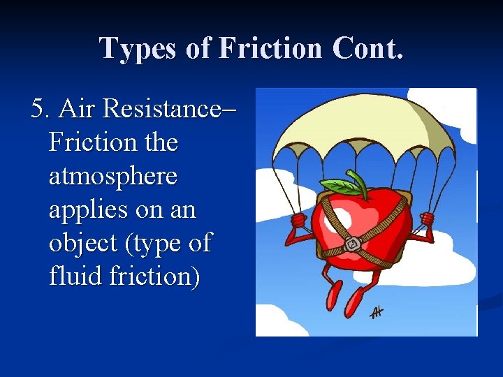 Types of Friction Cont. 5. Air Resistance– Friction the atmosphere applies on an object