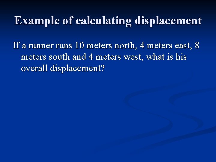 Example of calculating displacement If a runner runs 10 meters north, 4 meters east,