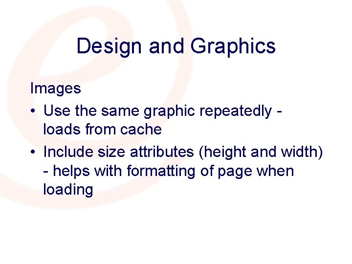 Design and Graphics Images • Use the same graphic repeatedly loads from cache •