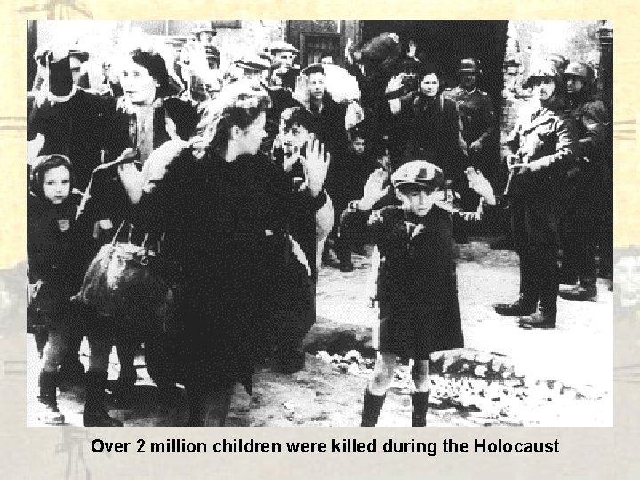 Over 2 million children were killed during the Holocaust 