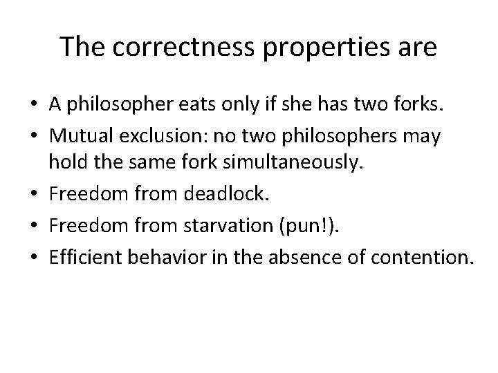 The correctness properties are • A philosopher eats only if she has two forks.