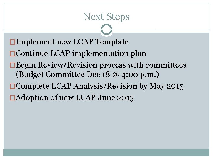 Next Steps �Implement new LCAP Template �Continue LCAP implementation plan �Begin Review/Revision process with