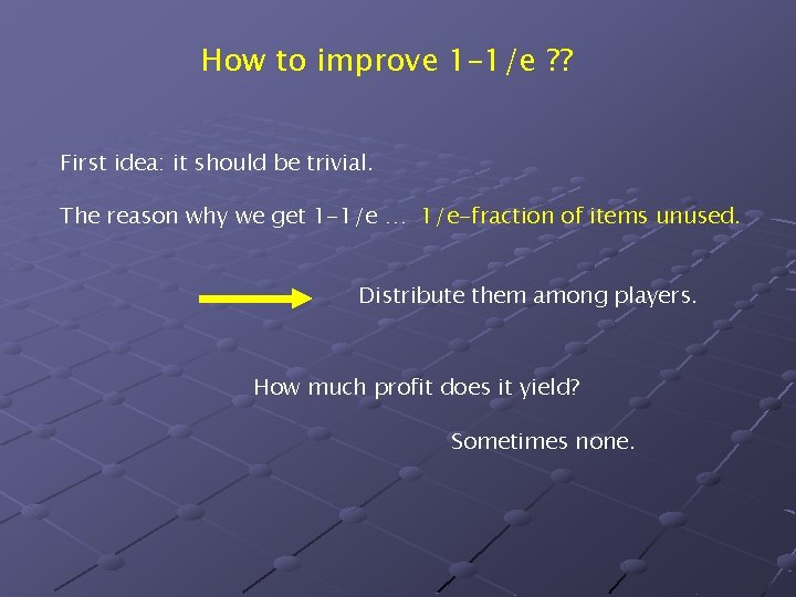 How to improve 1– 1/e ? ? First idea: it should be trivial. The