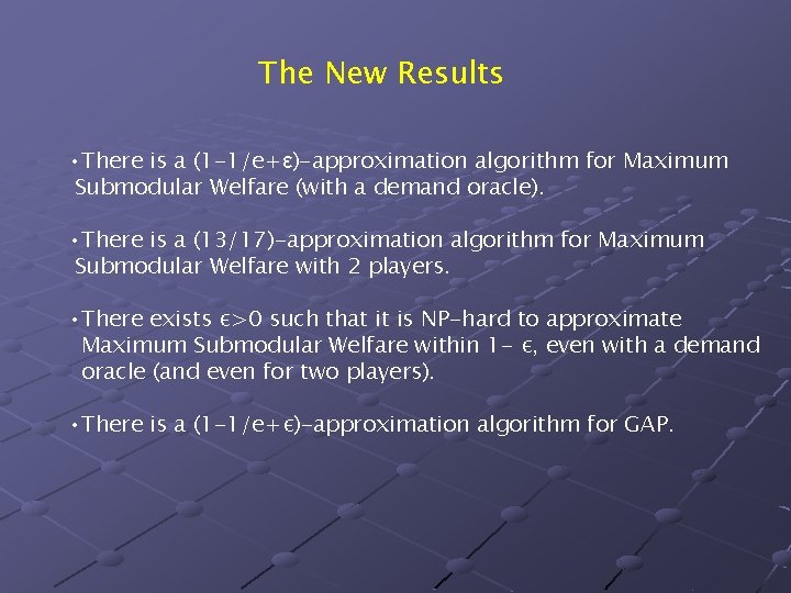 The New Results • There is a (1 -1/e+ε)-approximation algorithm for Maximum Submodular Welfare The New Results • There is a (1 -1/e+ε)-approximation algorithm for Maximum Submodular Welfare