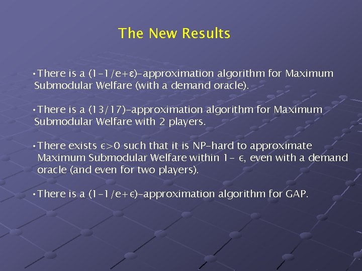 The New Results • There is a (1 -1/e+ε)-approximation algorithm for Maximum Submodular Welfare