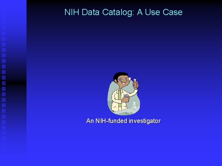 NIH Data Catalog: A Use Case An NIH-funded investigator 
