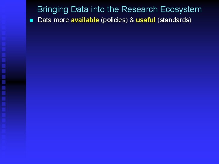 Bringing Data into the Research Ecosystem n Data more available (policies) & useful (standards)