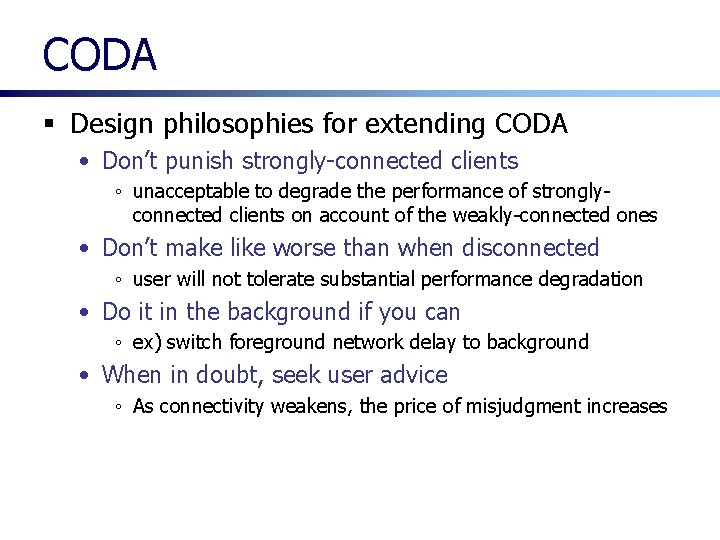 CODA § Design philosophies for extending CODA • Don’t punish strongly-connected clients ◦ unacceptable CODA § Design philosophies for extending CODA • Don’t punish strongly-connected clients ◦ unacceptable