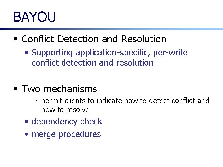 BAYOU § Conflict Detection and Resolution • Supporting application-specific, per-write conflict detection and resolution BAYOU § Conflict Detection and Resolution • Supporting application-specific, per-write conflict detection and resolution