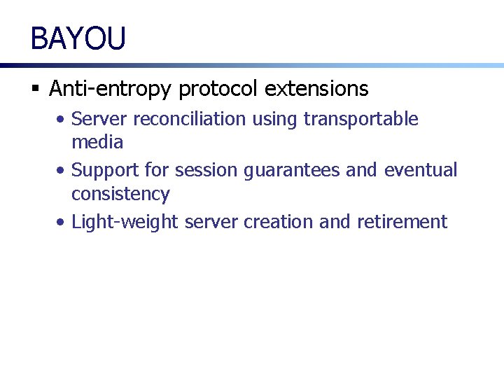 BAYOU § Anti-entropy protocol extensions • Server reconciliation using transportable media • Support for BAYOU § Anti-entropy protocol extensions • Server reconciliation using transportable media • Support for