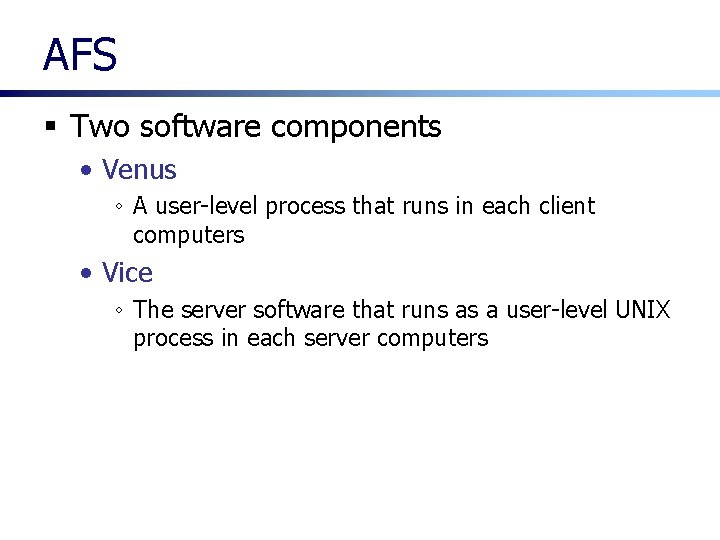 AFS § Two software components • Venus ◦ A user-level process that runs in AFS § Two software components • Venus ◦ A user-level process that runs in