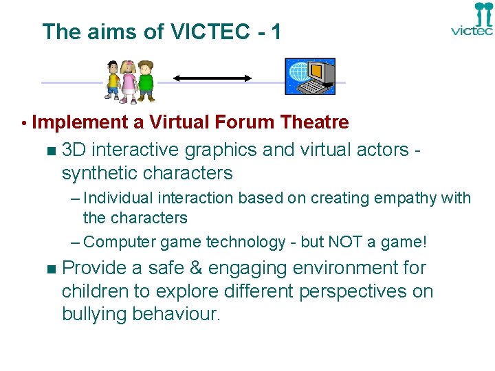 The aims of VICTEC - 1 • Implement a Virtual Forum Theatre n 3