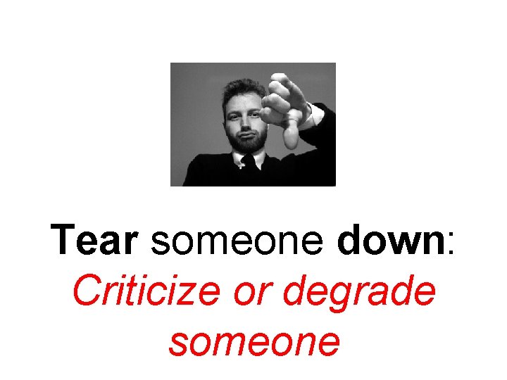 Tear someone down: Criticize or degrade someone 