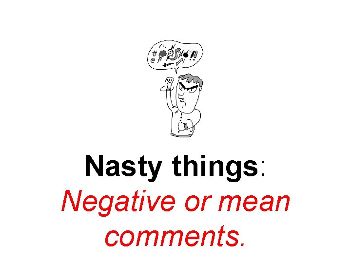 Nasty things: Negative or mean comments. 