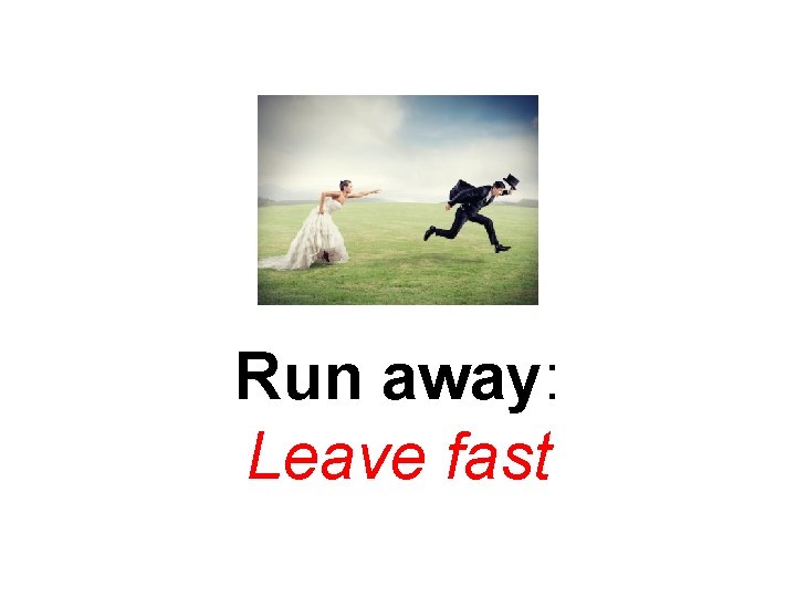 Run away: Leave fast 