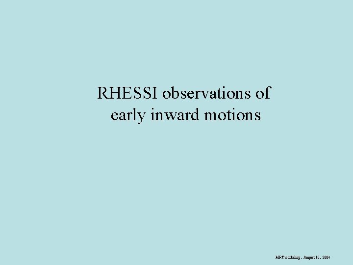 RHESSI observations of early inward motions MRT workshop, August 10, 2004 
