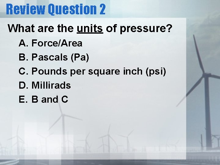 Review Question 2 What are the units of pressure? A. Force/Area B. Pascals (Pa)