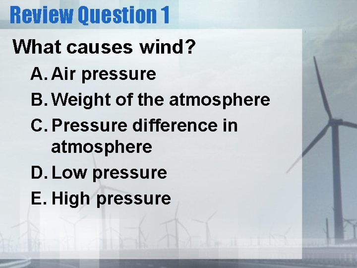 Review Question 1 What causes wind? A. Air pressure B. Weight of the atmosphere