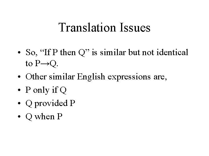 Translation Issues • So, “If P then Q” is similar but not identical to