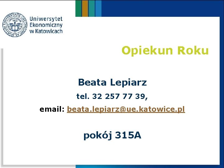Opiekun Roku Beata Lepiarz tel. 32 257 77 39, email: beata. lepiarz@ue. katowice. pl