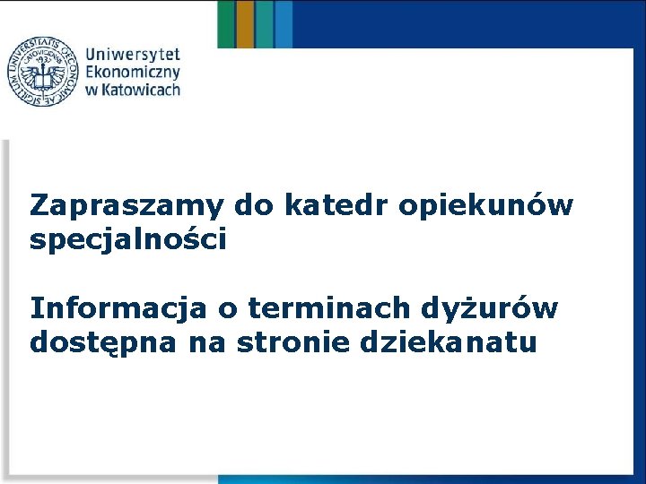 Zapraszamy do katedr opiekunów specjalności Informacja o terminach dyżurów dostępna na stronie dziekanatu 