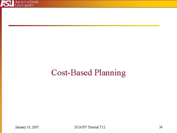 Cost-Based Planning January 18, 2007 IJCAI'07 Tutorial T 12 34 