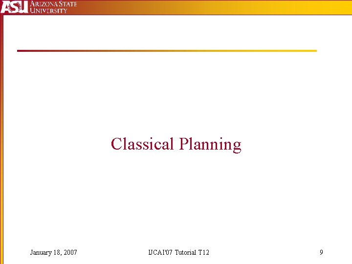 Classical Planning January 18, 2007 IJCAI'07 Tutorial T 12 9 