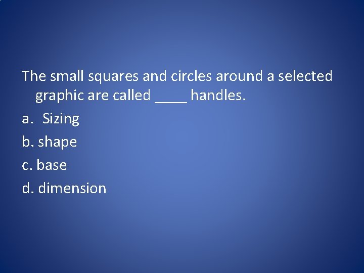 The small squares and circles around a selected graphic are called ____ handles. a.