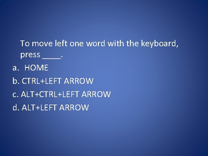 To move left one word with the keyboard, press ____. a. HOME b. CTRL+LEFT